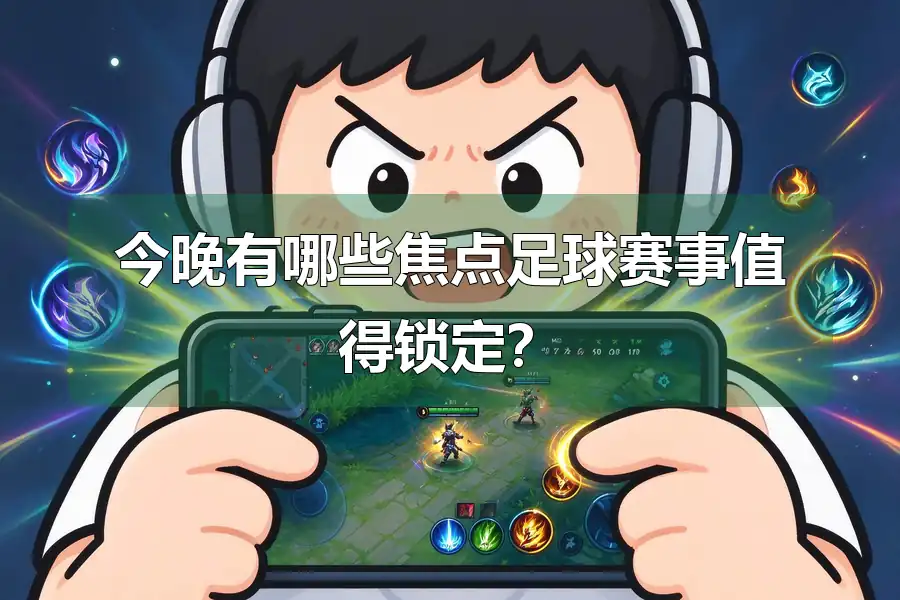 今晚有哪些焦点足球赛事值得锁定?