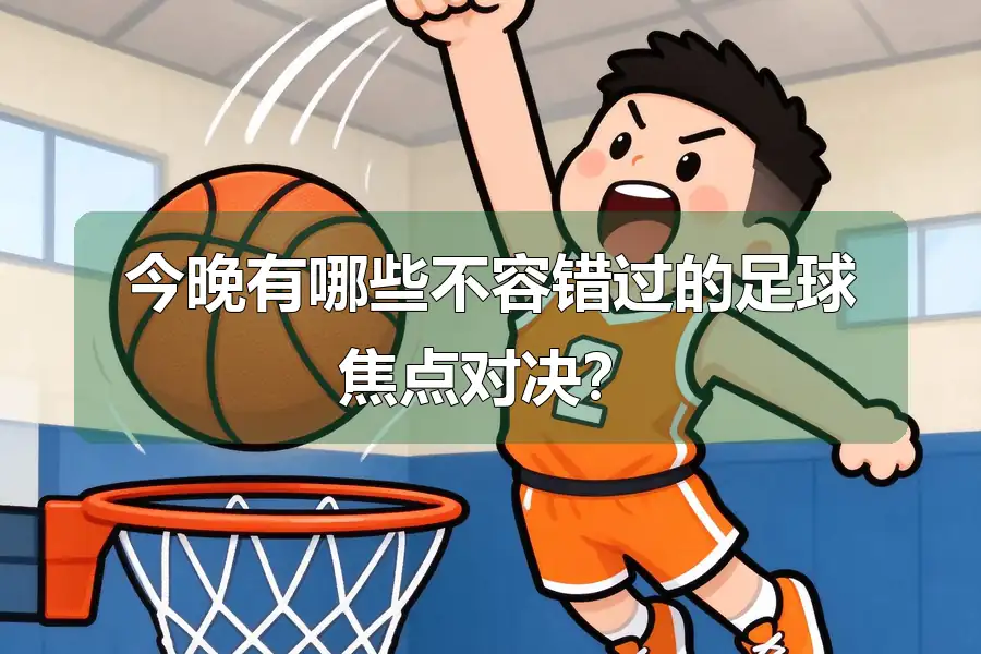 今晚有哪些不容错过的足球焦点对决?