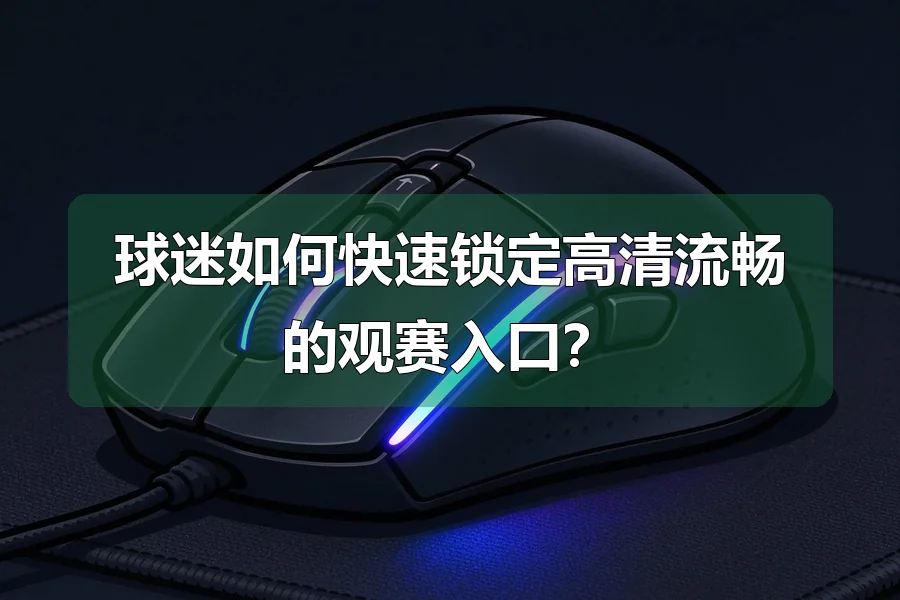 球迷如何快速锁定高清流畅的观赛入口?