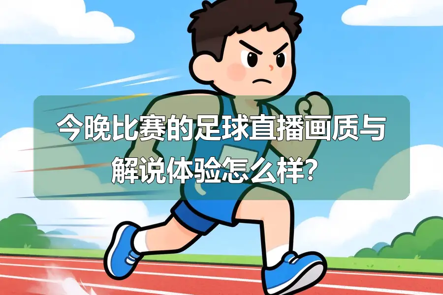 今晚比赛的足球直播画质与解说体验怎么样?